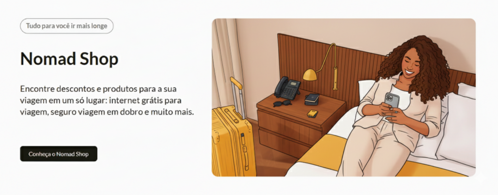 Nomad é mais do que uma fintech: é a sua porta de entrada para o mundo financeiro global. Com soluções que acompanham o seu ritmo, onde quer que você esteja, a Nomad oferece uma conta internacional completa, cartão de débito aceito mundialmente, consultoria para investimentos globais e benefícios exclusivos que tornam cada experiência mais prática e vantajosa.
Viajar, investir, receber pagamentos ou simplesmente viver sem fronteiras — tudo isso se torna possível com a Nomad, que transforma a forma como você se conecta ao dinheiro e às oportunidades ao redor do planeta.
